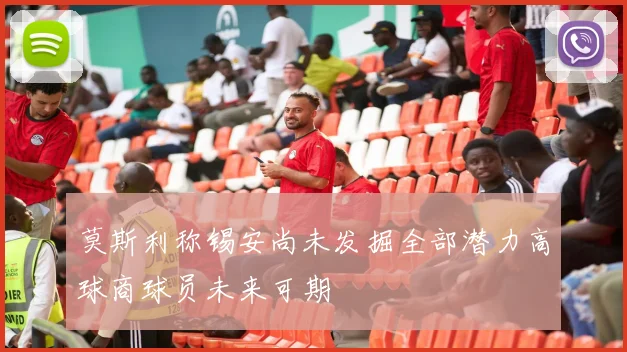 莫斯利称锡安尚未发掘全部潜力高球商球员未来可期