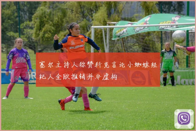 塞尔主持人称赞科克言论小蜘蛛经纪人全欧推销并非虚构