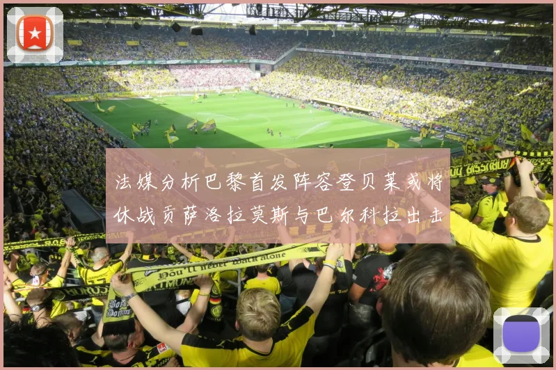 法媒分析巴黎首发阵容登贝莱或将休战贡萨洛拉莫斯与巴尔科拉出击
