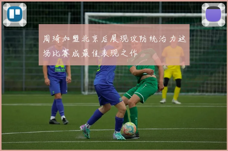 周琦加盟北京后展现攻防统治力这场比赛成最佳表现之作