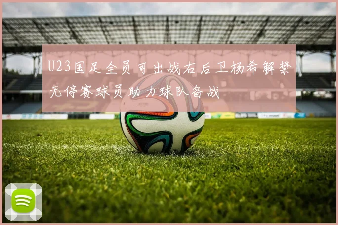 U23国足全员可出战右后卫杨希解禁无停赛球员助力球队备战