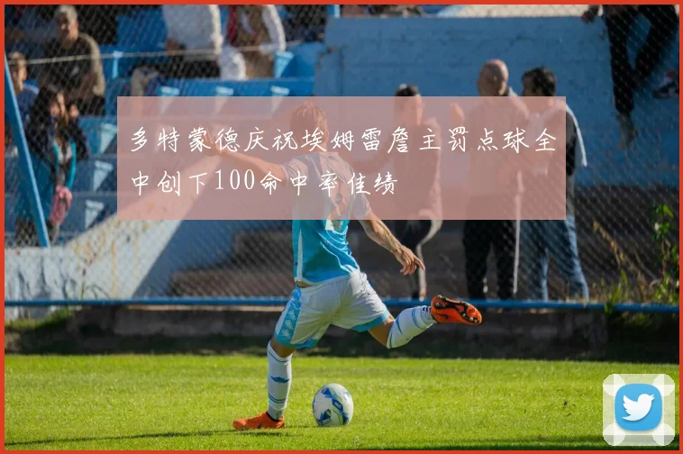 多特蒙德庆祝埃姆雷詹主罚点球全中创下100命中率佳绩