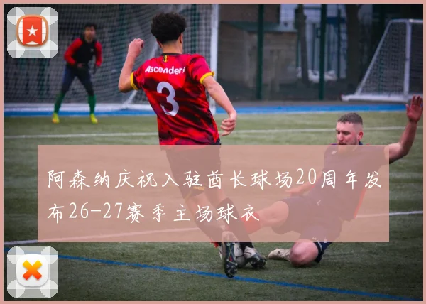 阿森纳庆祝入驻酋长球场20周年发布26-27赛季主场球衣