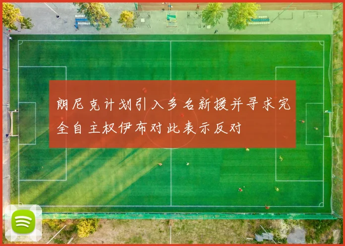 朗尼克计划引入多名新援并寻求完全自主权伊布对此表示反对