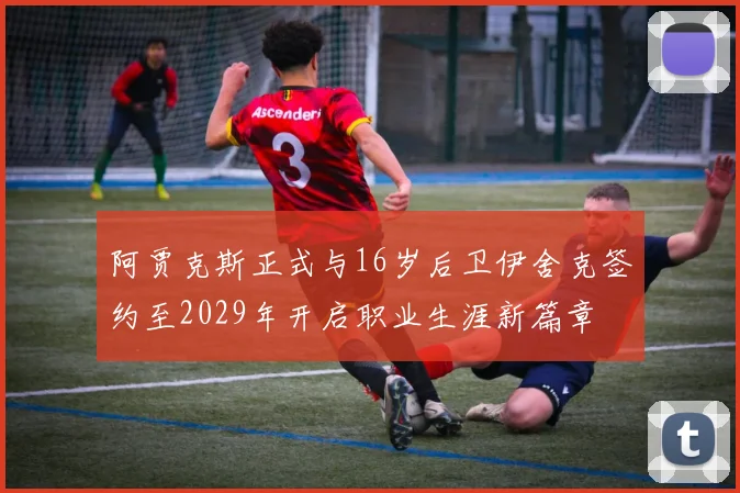 阿贾克斯正式与16岁后卫伊舍克签约至2029年开启职业生涯新篇章