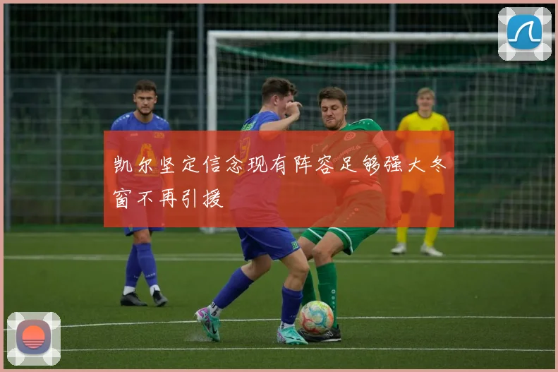 凯尔坚定信念现有阵容足够强大冬窗不再引援